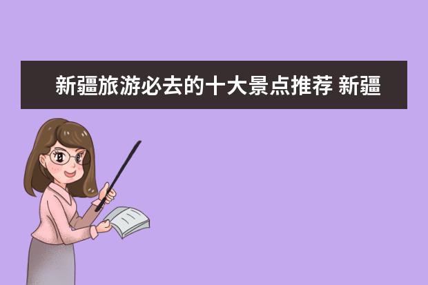 新疆旅游必去的十大景点推荐 新疆旅游攻略必玩的景点 新疆旅游攻略：必玩景点推荐