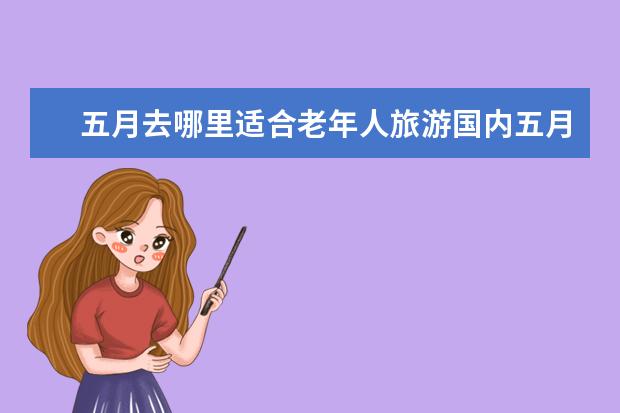 五月去哪里适合老年人旅游国内五月去哪里适合老年人旅游