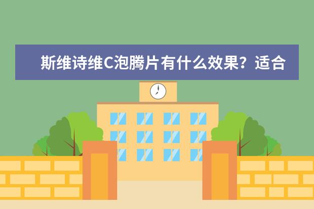 斯维诗维C泡腾片有什么效果？适合什么人吃？