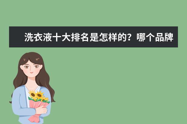 洗衣液十大排名是怎样的？哪个品牌经济实惠？
