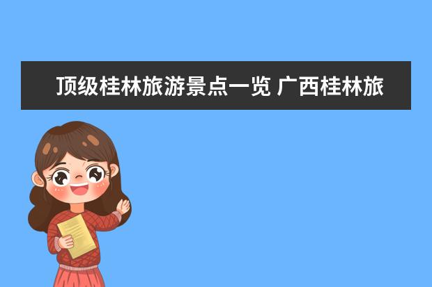 顶级桂林旅游景点一览 广西桂林旅游必去十大景点 广西桂林旅游必去十大景点