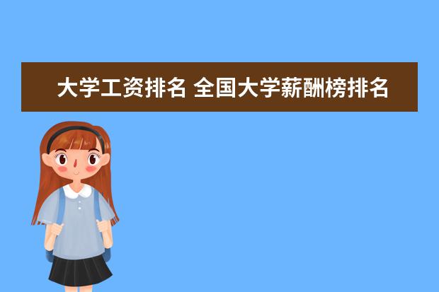 大学工资排名 全国大学薪酬榜排名 2022年高校毕业生薪酬排行榜