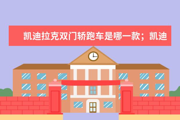 凯迪拉克双门轿跑车是哪一款；凯迪拉克属于什么品牌