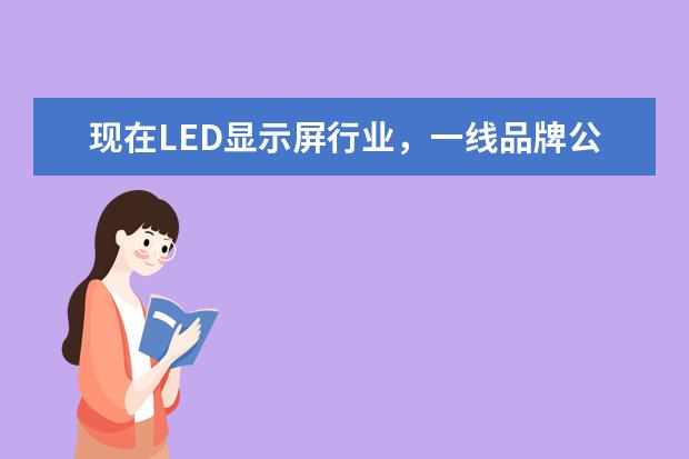 现在LED显示屏行业，一线品牌公司有哪些公司呀！