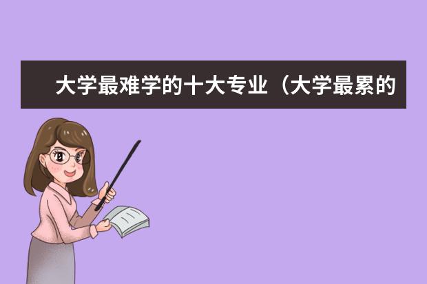 大学最难学的十大专业（大学最累的专业排行榜）