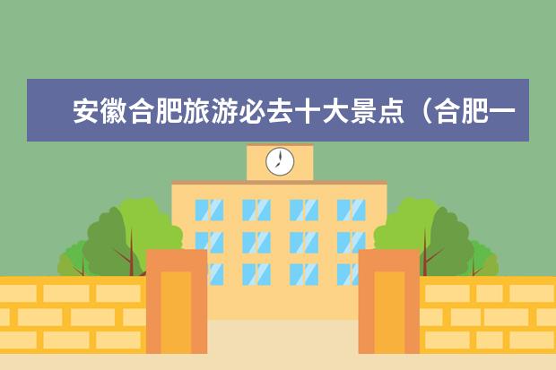 安徽合肥旅游必去十大景点（合肥一日游必去景点推荐2023）