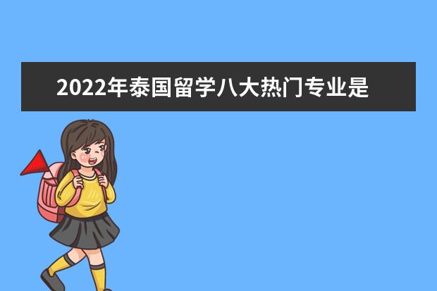 2022年泰国留学八大热门专业是什么