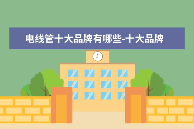电线管十大品牌有哪些-十大品牌