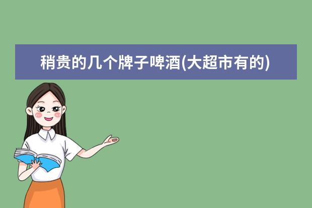 稍贵的几个牌子啤酒(大超市有的)各有什么特点