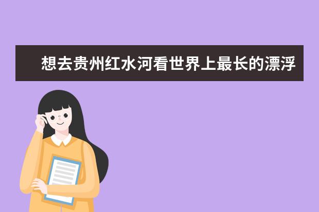 想去贵州红水河看世界上最长的漂浮栈道，那边有什么玩的和特色吃的？