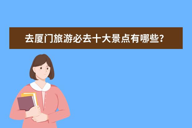 去厦门旅游必去十大景点有哪些？
