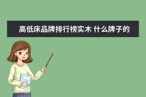 高低床品牌排行榜实木 什么牌子的儿童家具质量比较好?