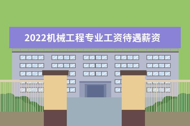 2022机械工程专业工资待遇薪资怎么样