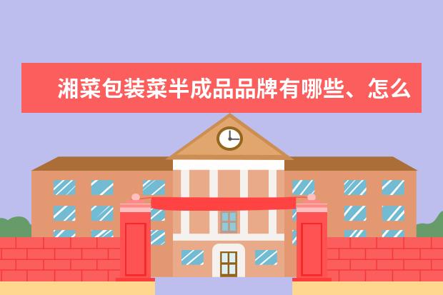湘菜包装菜半成品品牌有哪些、怎么样