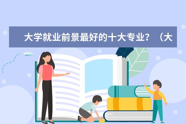 大学就业前景最好的十大专业？（大学就业前景好的专业排名）
