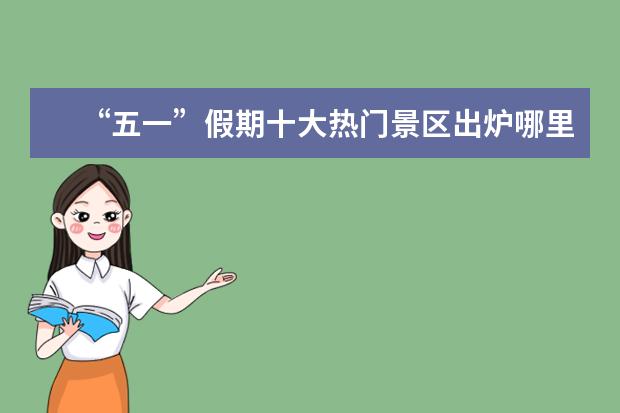 “五一”假期十大热门景区出炉哪里的景区人最多？