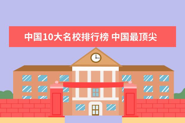 中国10大名校排行榜 中国最顶尖大学排名