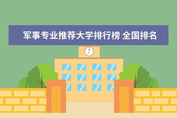 军事专业推荐大学排行榜 全国排名前十的军事学校