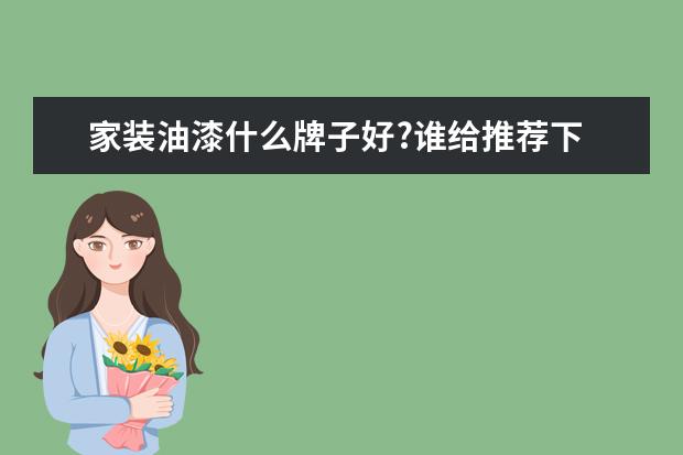 家装油漆什么牌子好?谁给推荐下