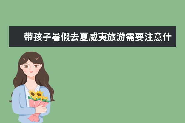 带孩子暑假去夏威夷旅游需要注意什么？