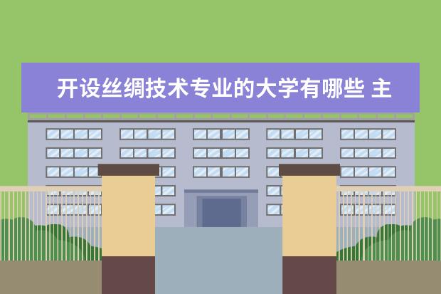 开设丝绸技术专业的大学有哪些 主要学什么课程