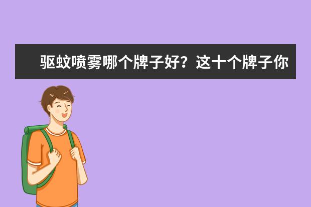 驱蚊喷雾哪个牌子好？这十个牌子你都试过吗？