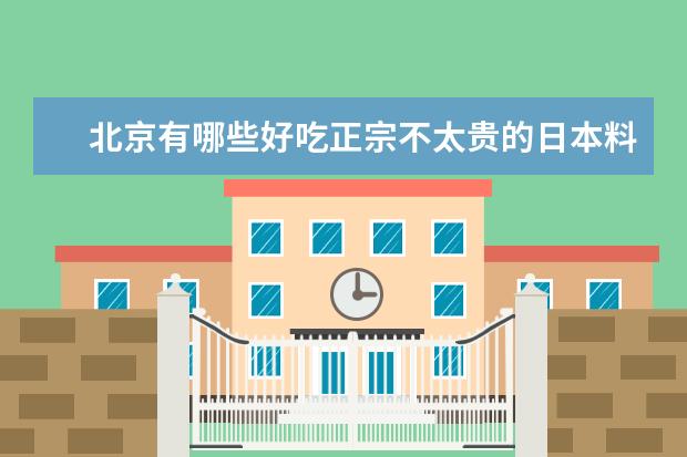 北京有哪些好吃正宗不太贵的日本料理店？