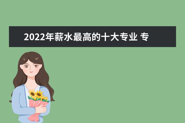 2022年薪水最高的十大专业 专业收入排行榜2022