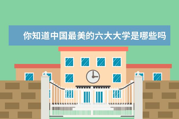 你知道中国最美的六大大学是哪些吗？