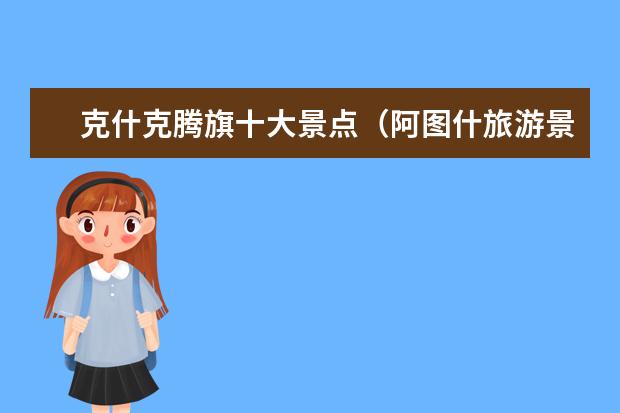 克什克腾旗十大景点（阿图什旅游景点）