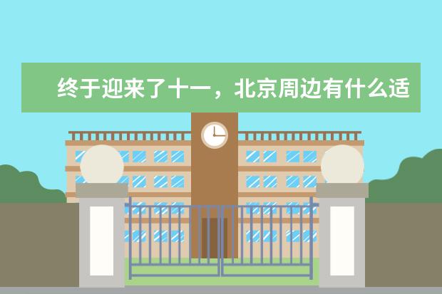 终于迎来了十一，北京周边有什么适合小长假去的旅游景点？