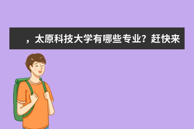 ，太原科技大学有哪些专业？赶快来看看最新的专业排行榜？