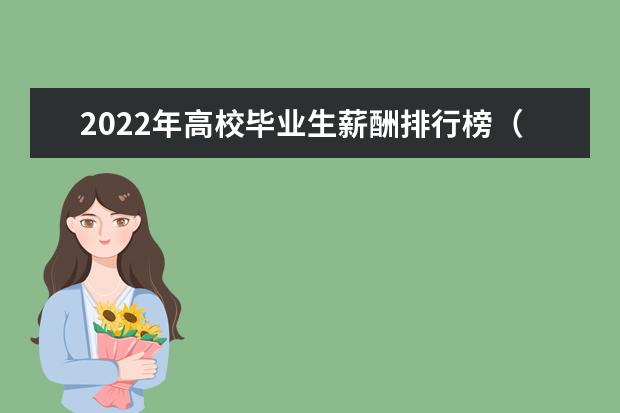 2022年高校毕业生薪酬排行榜（读这五所大学，毕业就是公务员）