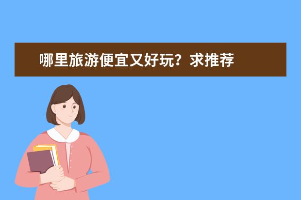 哪里旅游便宜又好玩？求推荐