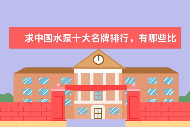 求中国水泵十大名牌排行，有哪些比较推荐？