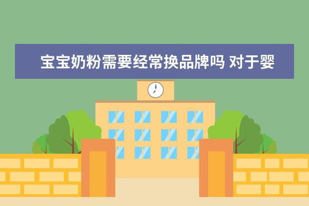 宝宝奶粉需要经常换品牌吗 对于婴儿奶粉,有必要经常换牌子吃吗?