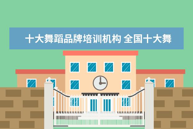十大舞蹈品牌培训机构 全国十大舞蹈培训机构排名