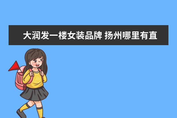 大润发一楼女装品牌 扬州哪里有直播卖女装的地方