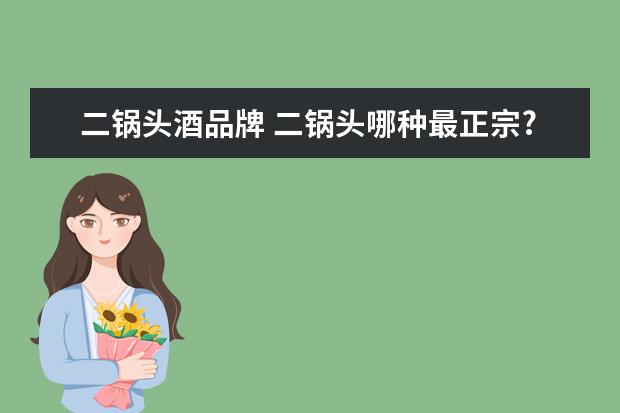 二锅头酒品牌 二锅头哪种最正宗?