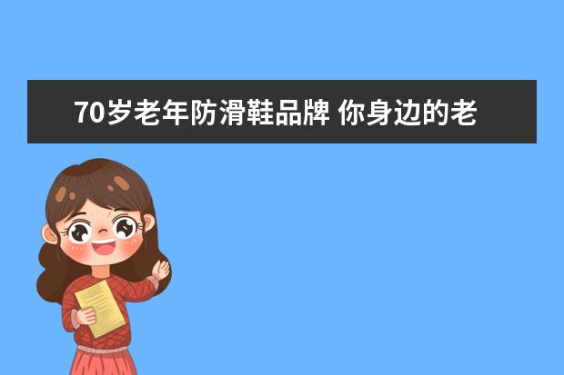 70岁老年防滑鞋品牌 你身边的老人节俭到什么程度?