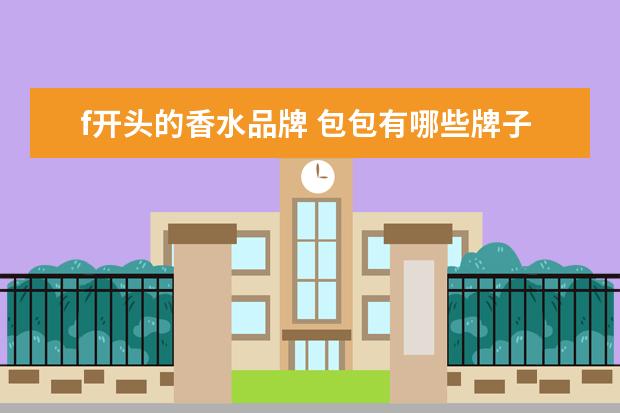 f开头的香水品牌 包包有哪些牌子是F字母开头的