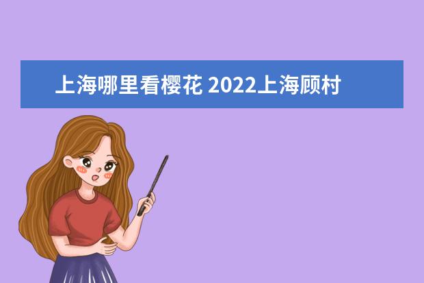 上海哪里看樱花 2022上海顾村公园樱花最佳观赏时间及观赏地点