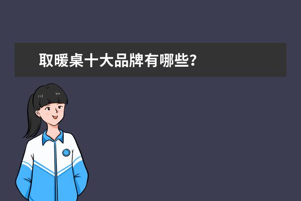 取暖桌十大品牌有哪些？