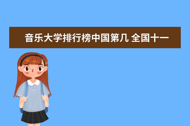 音乐大学排行榜中国第几 全国十一所音乐学院排名