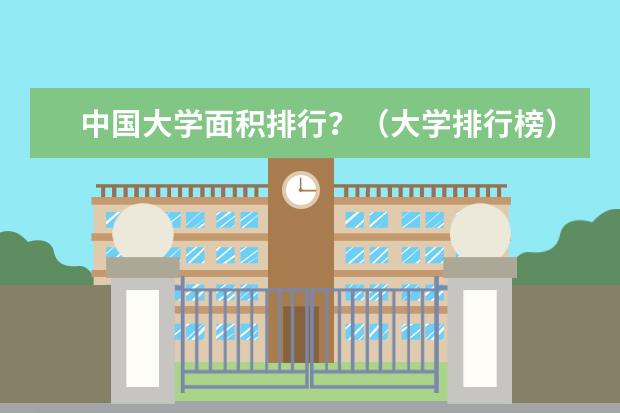 中国大学面积排行？（大学排行榜）