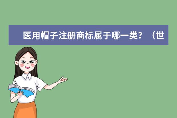 医用帽子注册商标属于哪一类？（世界十大遮阳帽品牌）