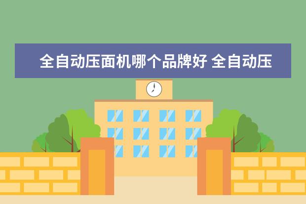 全自动压面机哪个品牌好 全自动压面机哪个品牌好