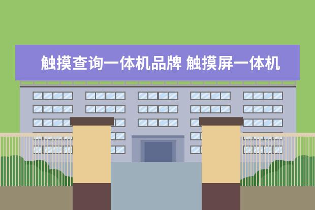 触摸查询一体机品牌 触摸屏一体机哪个品牌好