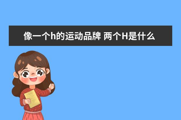 像一个h的运动品牌 两个H是什么运动品牌