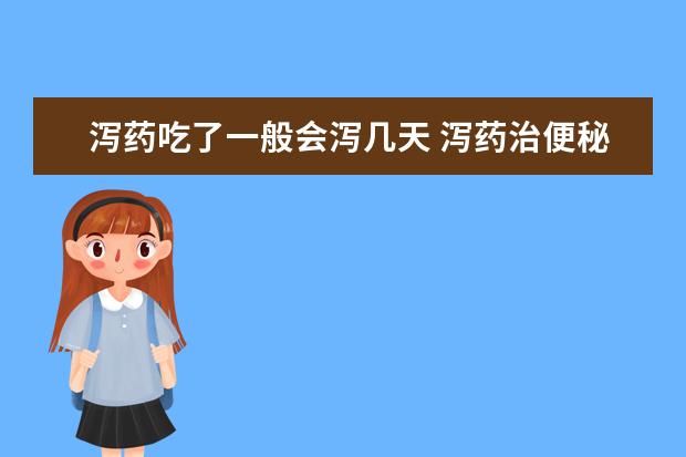 泻药吃了一般会泻几天 泻药治便秘有用吗